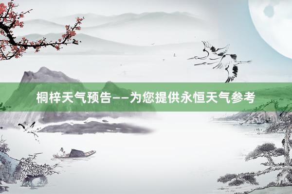 桐梓天气预告——为您提供永恒天气参考