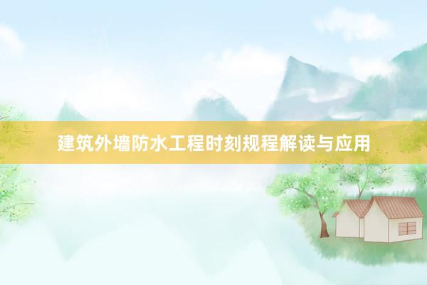 建筑外墙防水工程时刻规程解读与应用